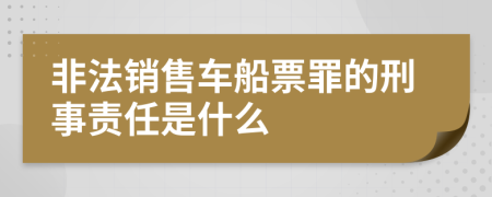 非法销售车船票罪的刑事责任是什么