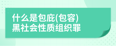 什么是包庇(包容) 黑社会性质组织罪