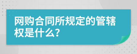 网购合同所规定的管辖权是什么？