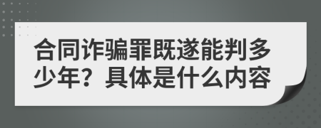 合同诈骗罪既遂能判多少年？具体是什么内容