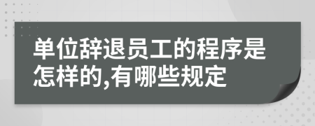 单位辞退员工的程序是怎样的,有哪些规定