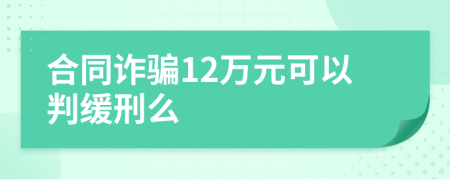 合同诈骗12万元可以判缓刑么