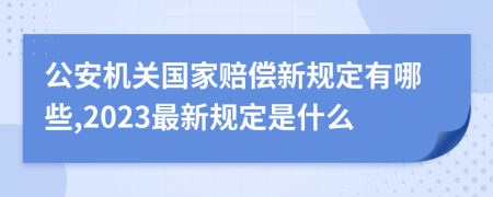 公安机关国家赔偿新规定有哪些,2023最新规定是什么