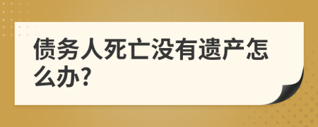 债务人死亡没有遗产怎么办?