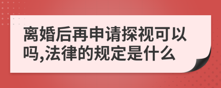 离婚后再申请探视可以吗,法律的规定是什么