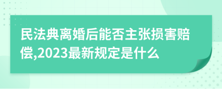 民法典离婚后能否主张损害赔偿,2023最新规定是什么