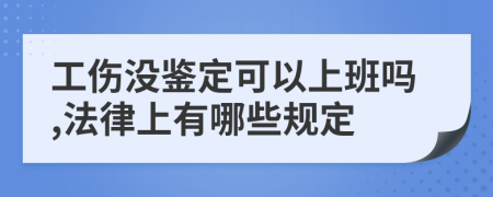 工伤没鉴定可以上班吗,法律上有哪些规定