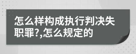 怎么样构成执行判决失职罪?,怎么规定的