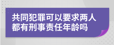 共同犯罪可以要求两人都有刑事责任年龄吗