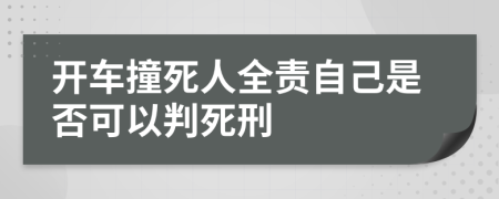 开车撞死人全责自己是否可以判死刑