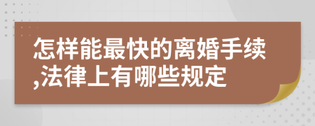 怎样能最快的离婚手续,法律上有哪些规定