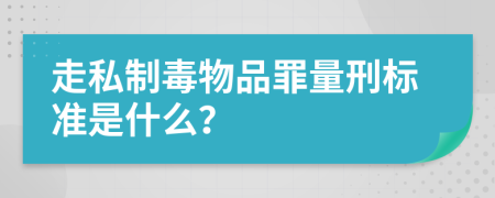 走私制毒物品罪量刑标准是什么？