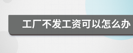 工厂不发工资可以怎么办