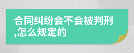 合同纠纷会不会被判刑,怎么规定的