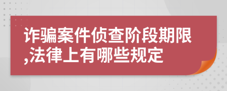 诈骗案件侦查阶段期限,法律上有哪些规定