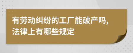 有劳动纠纷的工厂能破产吗,法律上有哪些规定