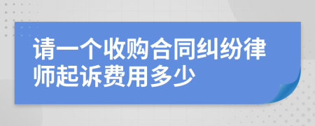 请一个收购合同纠纷律师起诉费用多少