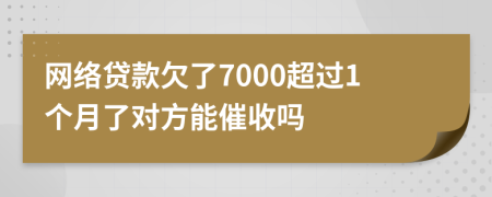 网络贷款欠了7000超过1个月了对方能催收吗