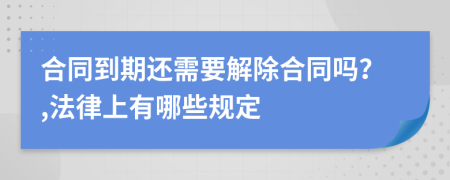 合同到期还需要解除合同吗？,法律上有哪些规定