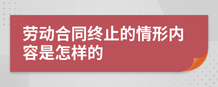 劳动合同终止的情形内容是怎样的