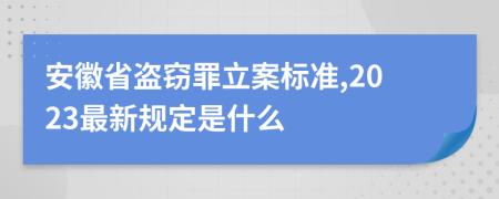 安徽省盗窃罪立案标准,2023最新规定是什么