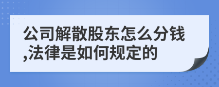 公司解散股东怎么分钱,法律是如何规定的