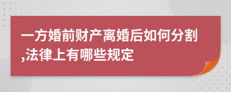 一方婚前财产离婚后如何分割,法律上有哪些规定