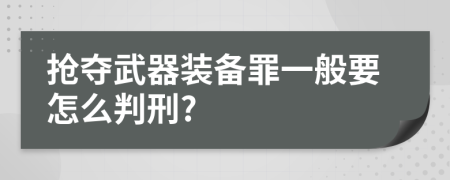 抢夺武器装备罪一般要怎么判刑?