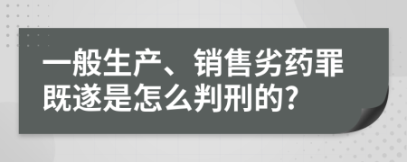 一般生产、销售劣药罪既遂是怎么判刑的?