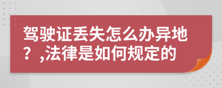 驾驶证丢失怎么办异地？,法律是如何规定的
