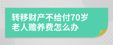 转移财产不给付70岁老人赡养费怎么办