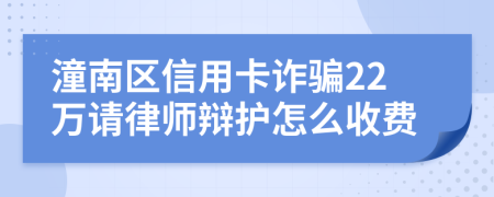 潼南区信用卡诈骗22万请律师辩护怎么收费