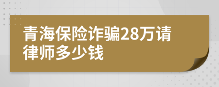 青海保险诈骗28万请律师多少钱