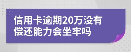 信用卡逾期20万没有偿还能力会坐牢吗