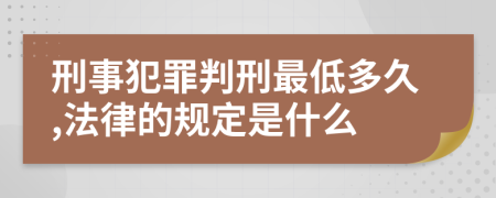 刑事犯罪判刑最低多久,法律的规定是什么