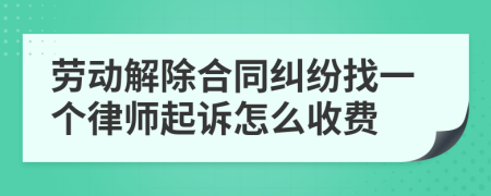 劳动解除合同纠纷找一个律师起诉怎么收费