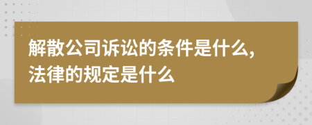 解散公司诉讼的条件是什么,法律的规定是什么