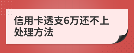 信用卡透支6万还不上处理方法