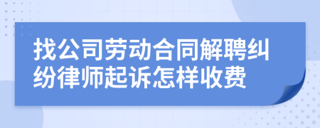 找公司劳动合同解聘纠纷律师起诉怎样收费