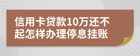 信用卡贷款10万还不起怎样办理停息挂账