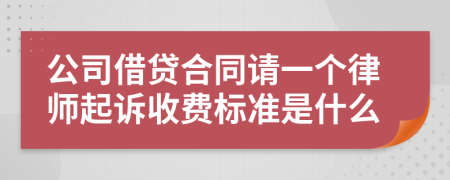 公司借贷合同请一个律师起诉收费标准是什么
