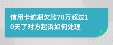 信用卡逾期欠款70万超过10天了对方起诉如何处理