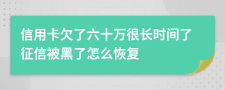 信用卡欠了六十万很长时间了征信被黑了怎么恢复