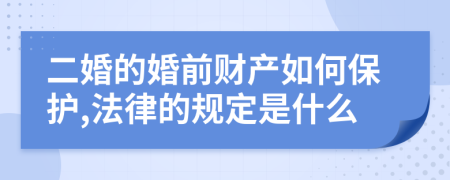 二婚的婚前财产如何保护,法律的规定是什么