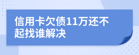 信用卡欠债11万还不起找谁解决