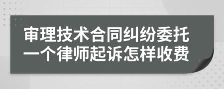 审理技术合同纠纷委托一个律师起诉怎样收费