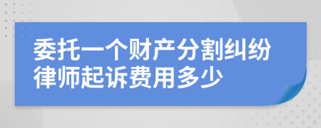 委托一个财产分割纠纷律师起诉费用多少