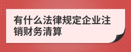 有什么法律规定企业注销财务清算