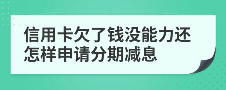 信用卡欠了钱没能力还怎样申请分期减息