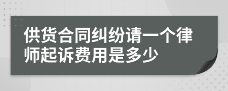 供货合同纠纷请一个律师起诉费用是多少